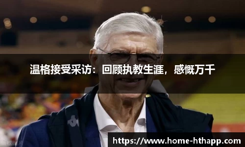 温格接受采访：回顾执教生涯，感慨万千